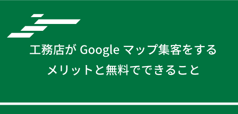 工務店がGoogleマップ集客をするメリットと無料でできること
