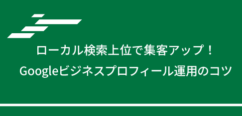 ローカル検索上位で集客アップ！Googleビジネスプロフィール運用のコツ