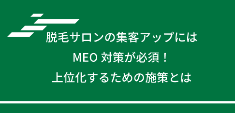脱毛サロンの集客アップにはMEO対策が必須！上位化するための施策とは