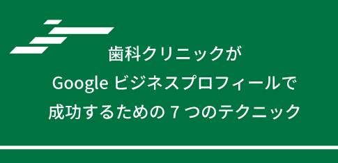 歯科クリニックがGoogleビジネスプロフィールで成功するための7つのテクニック