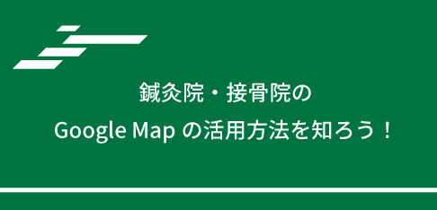 鍼灸院・接骨院のGoogle Mapの活用方法を知ろう！