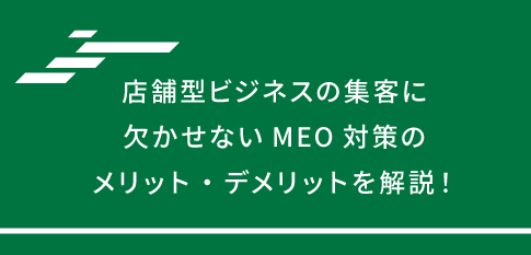 店舗型ビジネスの集客に欠かせないMEO対策のメリット・デメリットを解説！ 