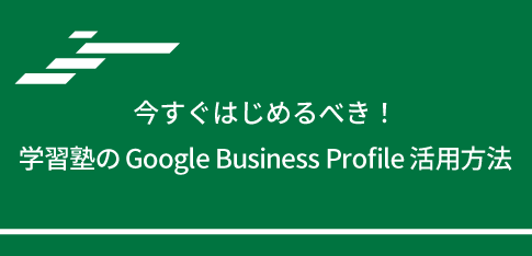 今すぐはじめるべき！学習塾のGoogle Business Profile活用方法