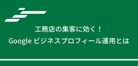 工務店の集客に効く！Googleビジネスプロフィール運用とは