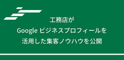 工務店がGoogleビジネスプロフィールを活用した集客ノウハウを公開