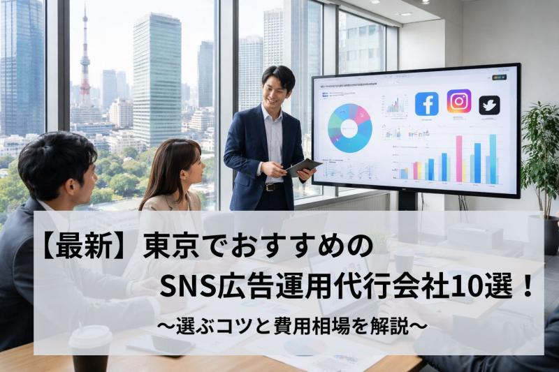 【最新】東京でおすすめのSNS広告運用代行会社10選！選ぶコツと費用相場を解説