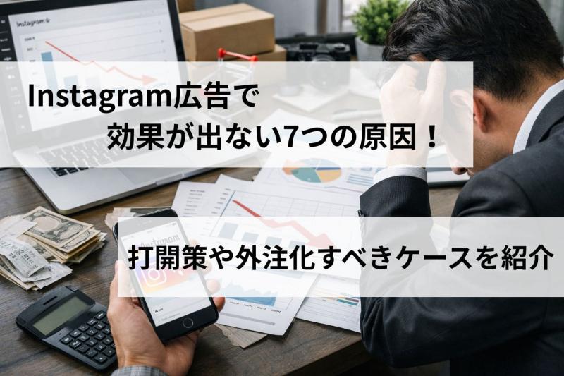 Instagram広告で効果が出ない7つの原因！打開策や外注化すべきケースを紹介