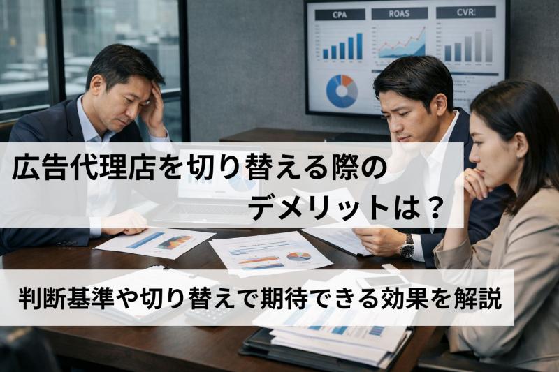 広告代理店を切り替える際のデメリットは？判断基準や切り替えで期待できる効果を解説
