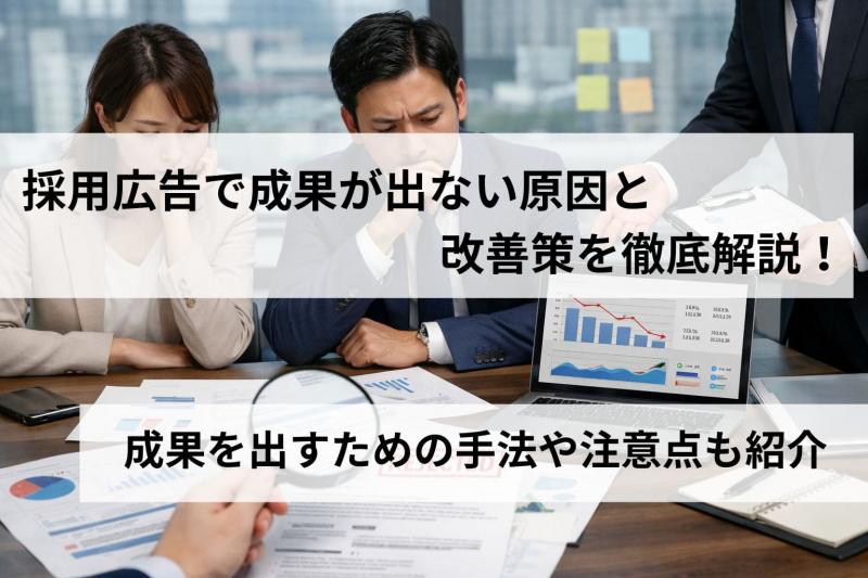採用広告で成果が出ない原因と改善策を徹底解説！成果を出すための手法や注意点も紹介
