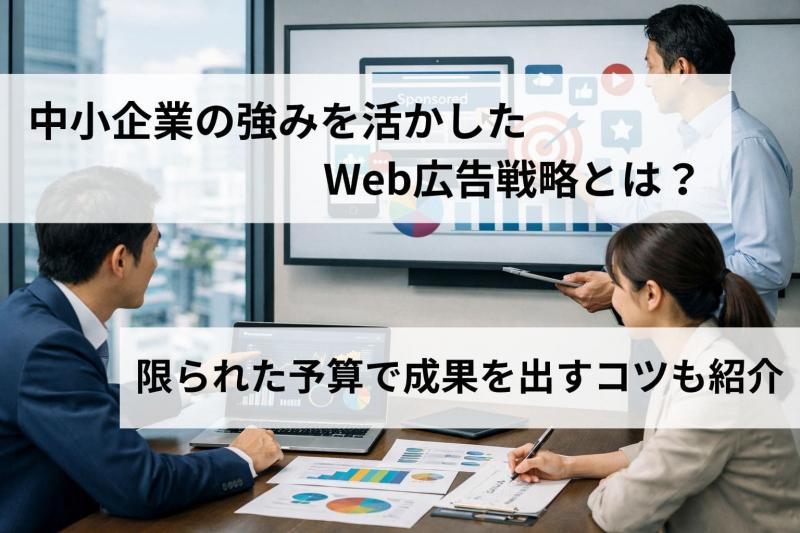 中小企業の強みを活かしたWeb広告戦略とは？限られた予算で成果を出すコツも紹介