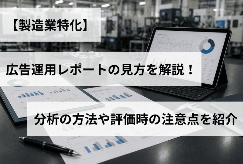 【製造業特化】広告運用レポートの見方を解説！分析の方法や評価時の注意点を紹介